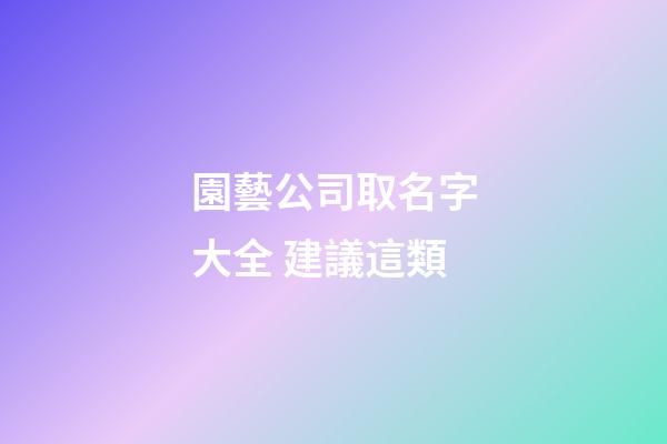 園藝公司取名字大全 建議這類-第1張-公司起名-玄機派